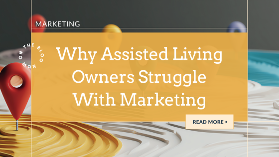 Why Assisted Living Owners Struggle With Marketing