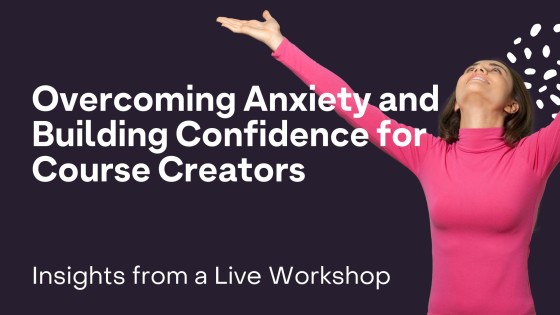 Overcoming Anxiety and Building Confidence for Course Creators: Insights from a Live Workshop