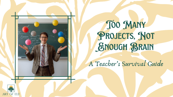 Too Many Projects, Not Enough Brain: A Teacher’s Survival Guide