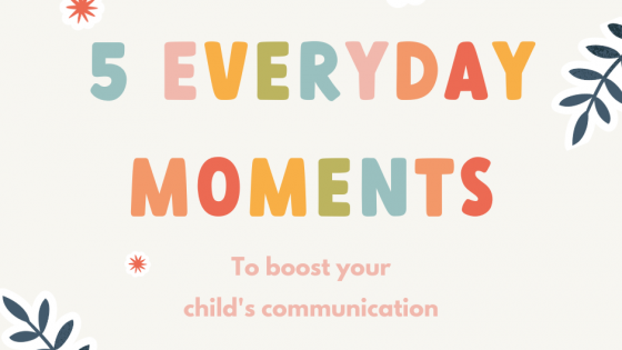 5 Everyday Moments to boost your child's communication