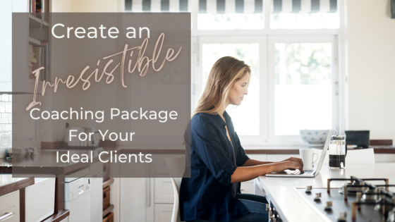 How To Create Coaching Packages That Are Irresistible To Your Ideal Clients