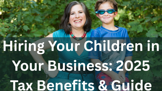 How to Hire Your Kids in Your Business: Tax Benefits & IRS Guidelines (2025 Update)