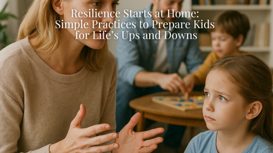 Resilience Starts at Home: Simple Practices to Prepare Kids for Life’s Ups and Downs