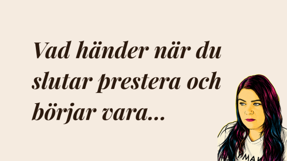 Vad händer när du slutar prestera och börjar vara?