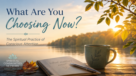 What Are You Choosing Now? The Spiritual Practice of Conscious Attention