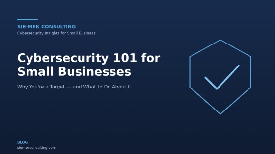 Cybersecurity 101 for Small Businesses: Why You're a Target (and What to Do About It)