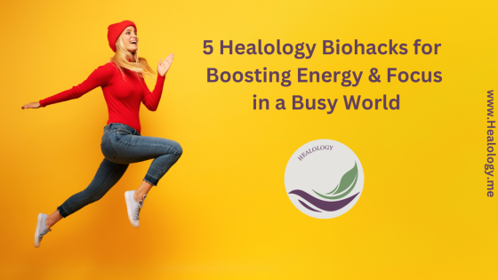 5 Healology Biohacks for Boosting Energy & Focus in a Busy World