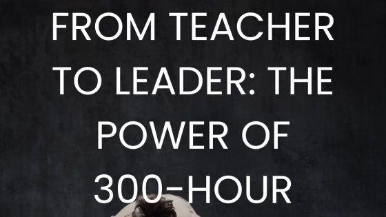 From Teacher to Leader: How 300-Hour Training Transforms Your Role