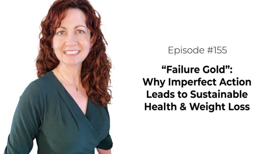 “Failure Gold”: Why Imperfect Action Leads to Sustainable Health & Weight Loss [Episode 155]