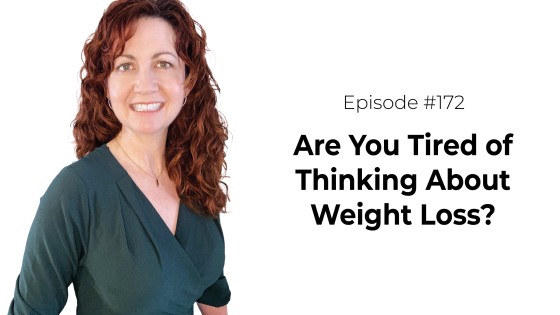Are You Tired of Thinking About Weight Loss?  [Episode 172]