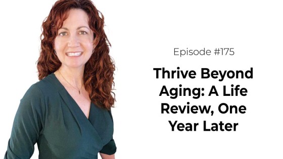 Thrive Beyond Aging: A Life Review, One Year Later [Episode 175]