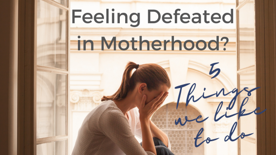 Feeling Defeated in Motherhood? 5 Steps We Like to Take