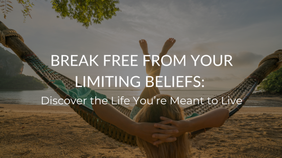 Break Free from Your Limiting Beliefs: Discover the Life You’re Meant to Live