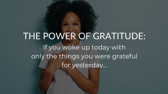 The Power Of Gratitude: If you woke up today with only the things you were grateful for yesterday..