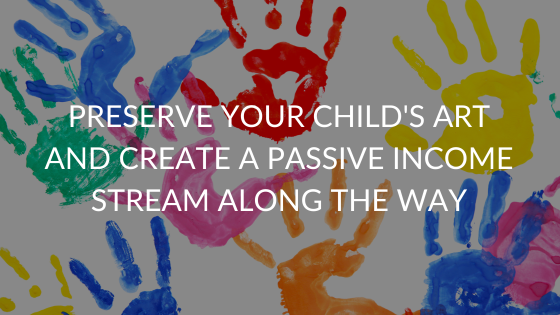 Preserve Your Child's Art and Create a Passive Income Stream Along the Way