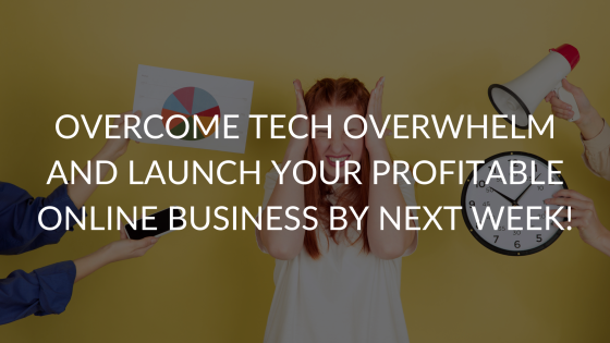 Overcome Tech Overwhelm and Launch Your Profitable Online Business By Next Week!