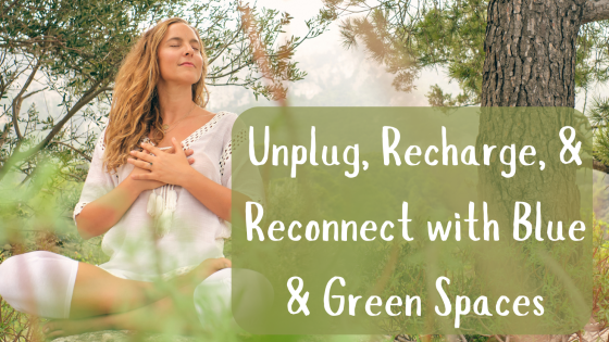 Unplug, Recharge, & Reconnect with Blue and Green Spaces