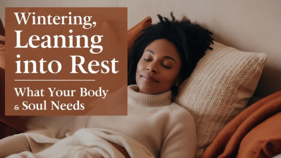 Wintering, Leaning into Rest: What Your Body & Soul Needs
