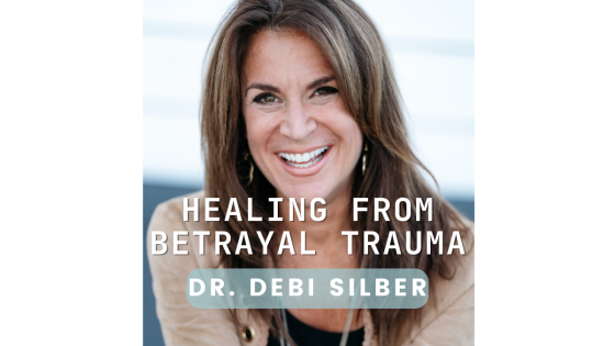 Healing From Betrayal Trauma: Transforming Pain Into Personal Power with Dr. Debi Silber