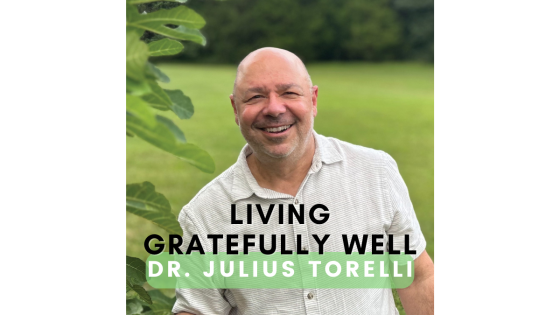 Living Gratefully Well: The Healing Power of Gratitude with Dr. Julius Torelli