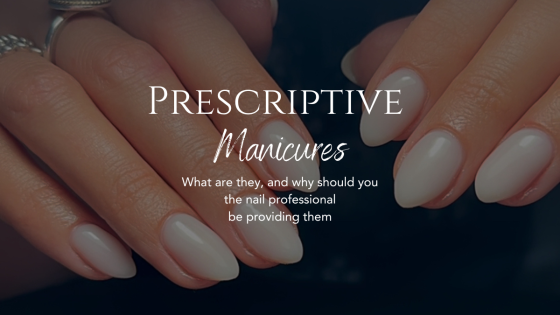 Prescriptive Manicures: What are they & why should you, the nail professional,  offer them?