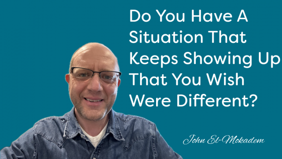 Do You Have A Situation That Keeps Showing Up That You Wish Were Different?