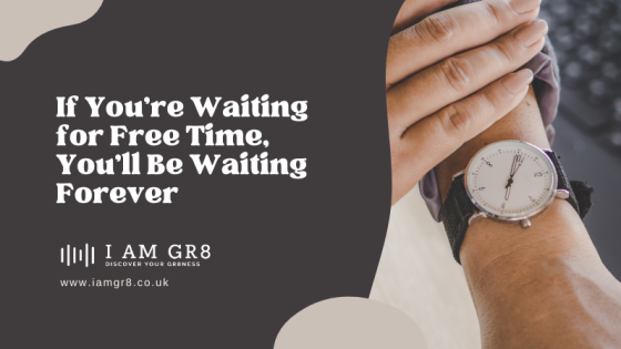 If You’re Waiting for Free Time, You’ll Be Waiting Forever