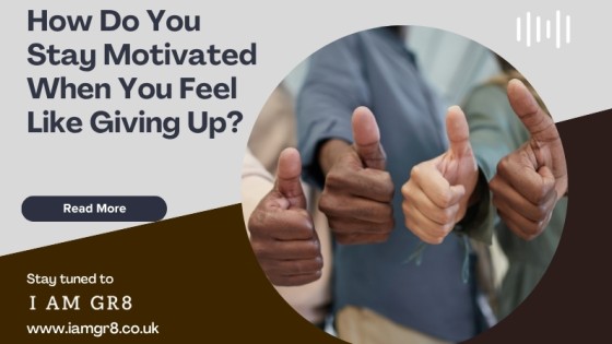 How Do You Stay Motivated When You Feel Like Giving Up?