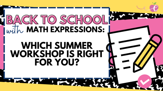 Back to School with Math Expressions: Which Summer Workshop Is Right for You?