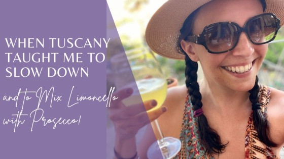 When Tuscany Taught Me to Slow Down, (and to Mix Limoncello with Prosecco!)