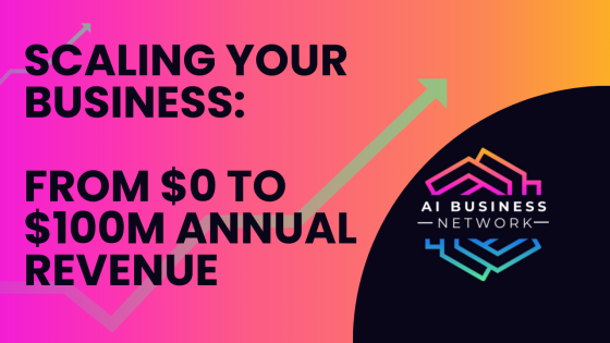 Scaling Your Business: From $0 to $100M Annual Revenue