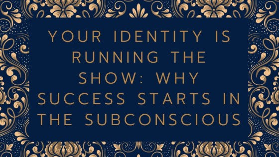 Your Identity Is Running the Show: Why Success Starts in the Subconscious
