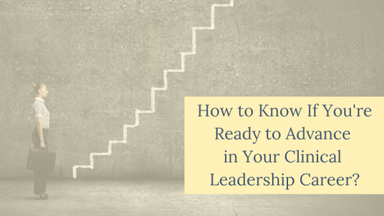 How to Know if You're "Ready" to Advance Your Clinical Leadership Career?