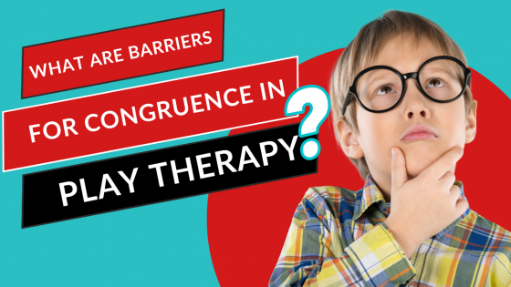 What Are Barriers for Congruence in Play Therapy?