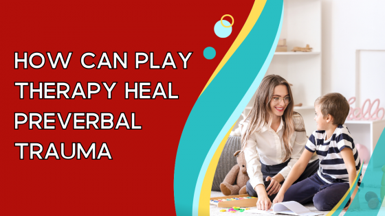 How Can Play Therapy Heal Preverbal Trauma