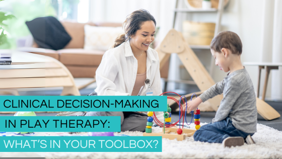 Clinical Decision-Making in Play Therapy: What’s in Your Toolbox?