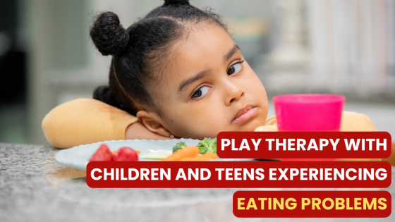 Play Therapy with Children & Teens Experiencing Eating Problems