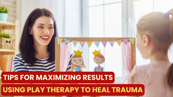 Tips for Maximizing Results Using Play Therapy to Heal Trauma
