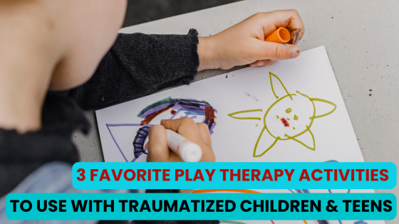 3 Favorite Play Therapy Activities to Use with Traumatized Children & Teens