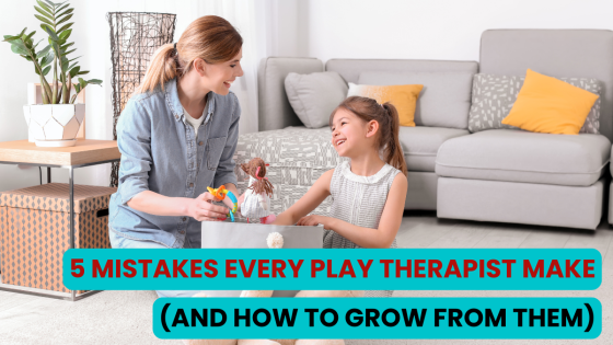5 Mistakes Every Play Therapist Makes (And How to Grow from Them)