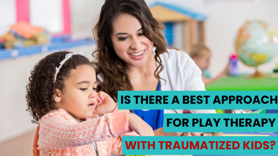 Is There a Best Approach for Play Therapy with Traumatized Kids?