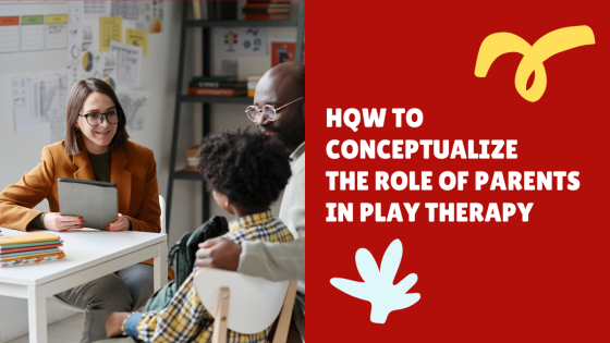How to Conceptualize the Role of Parents in Play Therapy