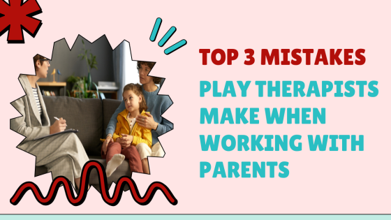 What Are the Top Mistakes Play Therapists Make Working with Parents?