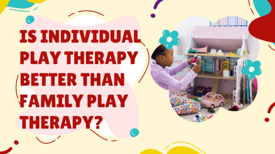 Is Individual Play Therapy Better Than Family Play Therapy?