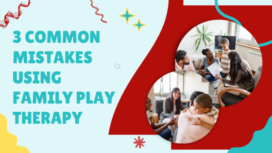 3 Common Mistakes Using Family Play Therapy