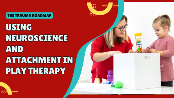 The Trauma Roadmap: Using Neuroscience & Attachment in Play Therapy