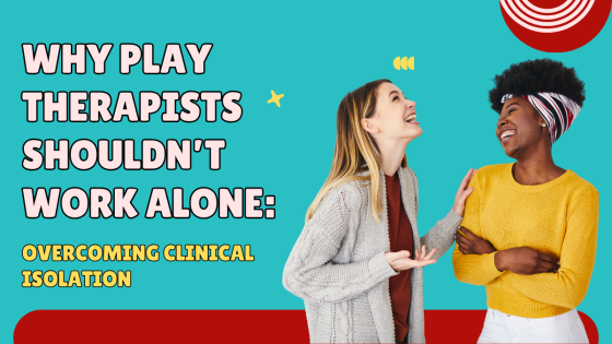Why Play Therapists Shouldn't Work Alone: Overcoming Clinical Isolation