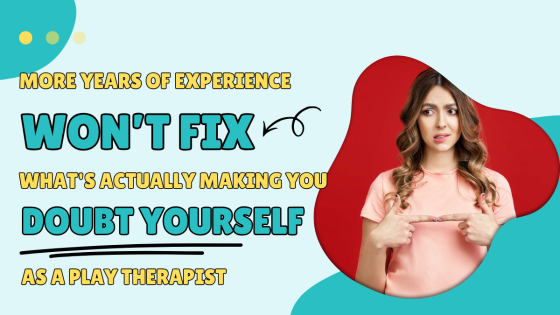 More Years of Experience Won't Fix What's Actually Making You Doubt Yourself as a Play Therapist