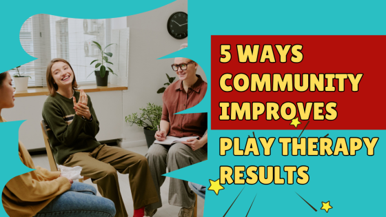 5 Ways Community Improves Play Therapy Results, Especially When Clients Wreck Your Playroom