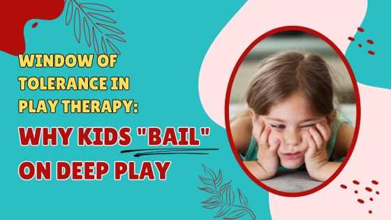 Window of Tolerance in Play Therapy: Why Kids "Bail" on Deep Play